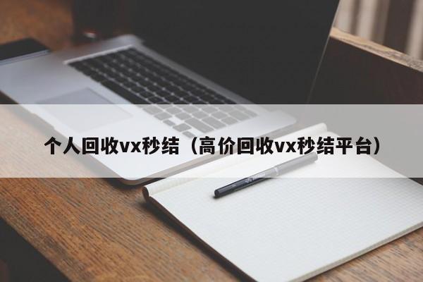 个人回收vx秒结（高价回收vx秒结平台）