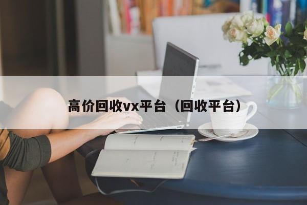 高价回收vx平台（回收平台）