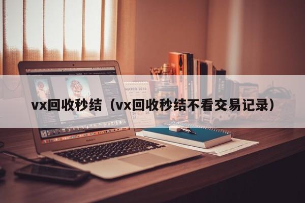 vx回收秒结（vx回收秒结不看交易记录）