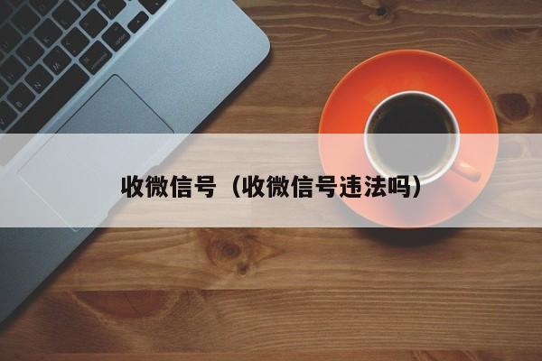 收微信号（收微信号违法吗）