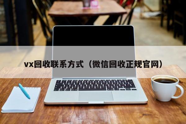 vx回收联系方式（微信回收正规官网）