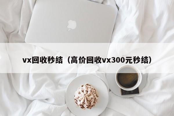 vx回收秒结（高价回收vx300元秒结）
