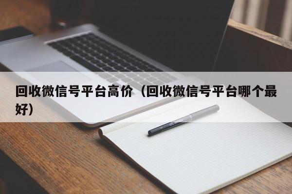 回收微信号平台高价（回收微信号平台哪个最好）