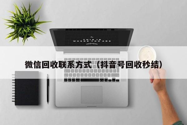 微信回收联系方式（抖音号回收秒结）