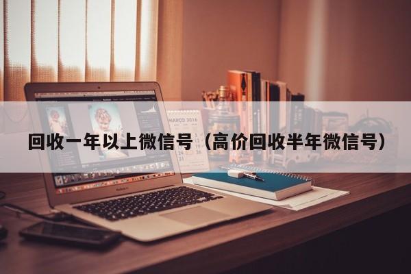 回收一年以上微信号（高价回收半年微信号）
