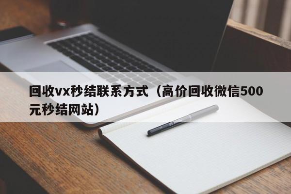 回收vx秒结联系方式（高价回收微信500元秒结网站）