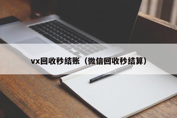 vx回收秒结账（微信回收秒结算）