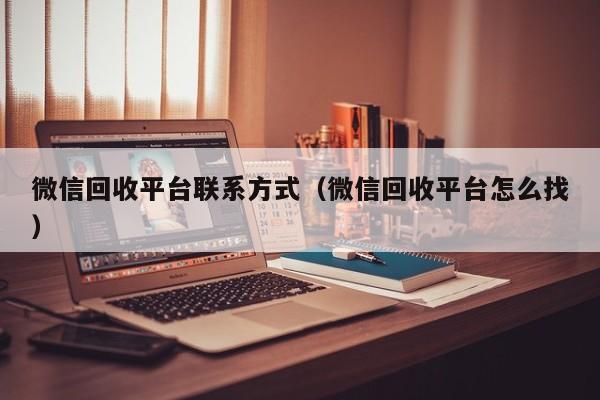 微信回收平台联系方式（微信回收平台怎么找）