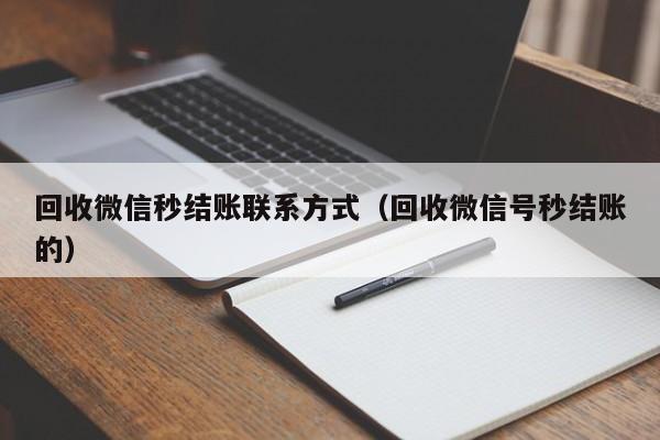 回收微信秒结账联系方式（回收微信号秒结账的）