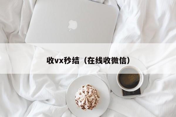 收vx秒结（在线收微信）