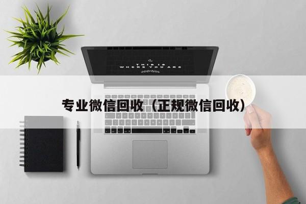 专业微信回收（正规微信回收）
