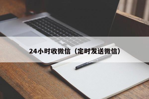 24小时收微信（定时发送微信）