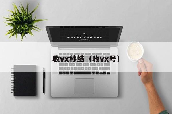 收vx秒结（收vx号）