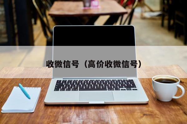 收微信号（高价收微信号）