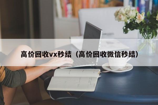 高价回收vx秒结（高价回收微信秒结）