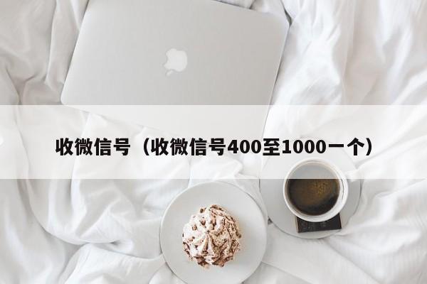 收微信号（收微信号400至1000一个）
