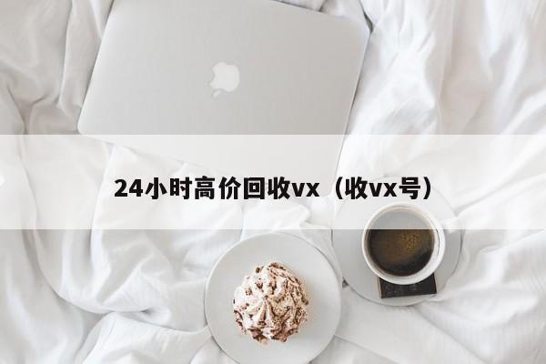 24小时高价回收vx（收vx号）