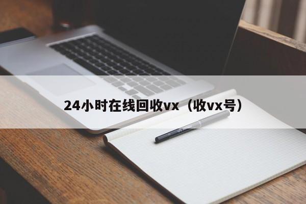 24小时在线回收vx（收vx号）
