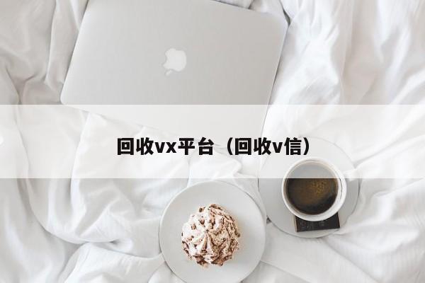 回收vx平台（回收v信）