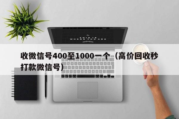 收微信号400至1000一个（高价回收秒打款微信号）