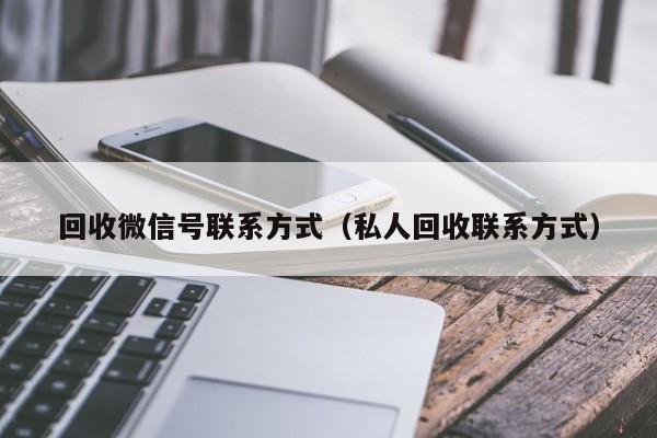 回收微信号联系方式（私人回收联系方式）