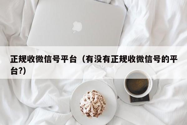 正规收微信号平台（有没有正规收微信号的平台?）